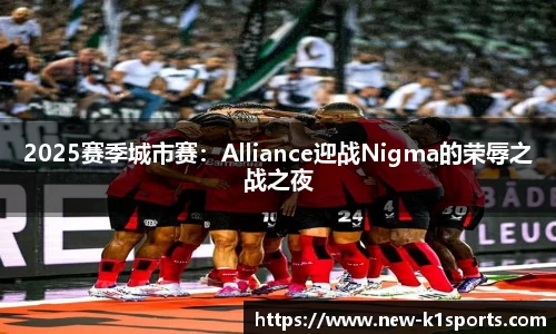 2025赛季城市赛：Alliance迎战Nigma的荣辱之战之夜